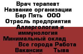 Врач-терапевт › Название организации ­ Бар Пять, ООО › Отрасль предприятия ­ Аллергология и иммунология › Минимальный оклад ­ 150 000 - Все города Работа » Вакансии   . Тыва респ.,Ак-Довурак г.